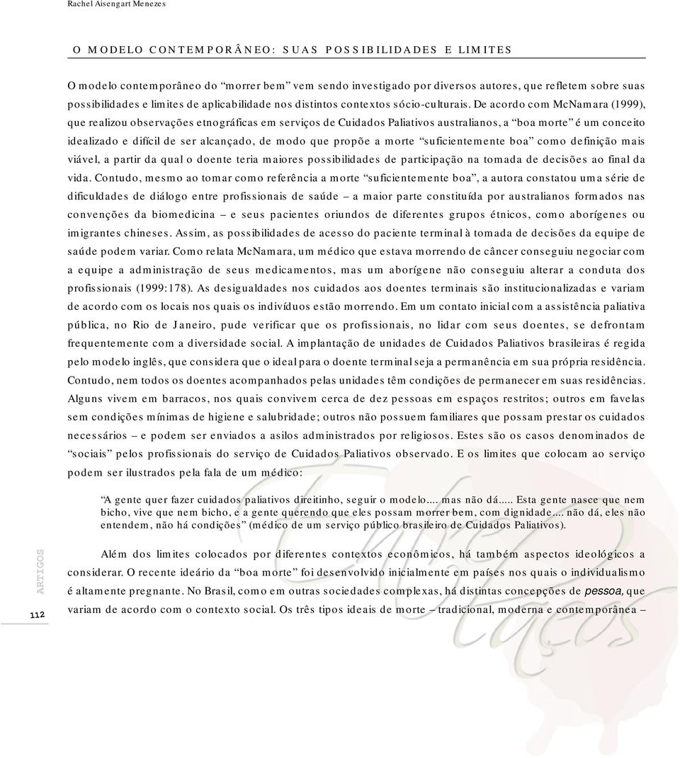 De acordo com McNamara (1999), que realizou observações etnográficas em serviços de Cuidados Paliativos australianos, a boa morte é um conceito idealizado e difícil de ser alcançado, de modo que