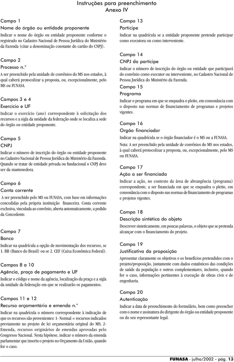 A ser preenchido pela unidade de convênios do MS nos estados, à qual caberá protocolizar a proposta, ou, excepcionalmente, pelo MS ou FUNASA.