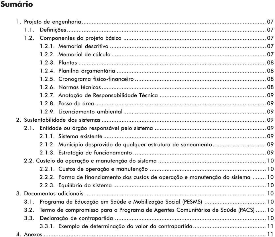 .. 09 2. Sustentabilidade dos sistemas... 09 2.1. Entidade ou órgão responsável pelo sistema... 09 2.1.1. Sistema existente... 09 2.1.2. Município desprovido de qualquer estrutura de saneamento... 09 2.1.3.