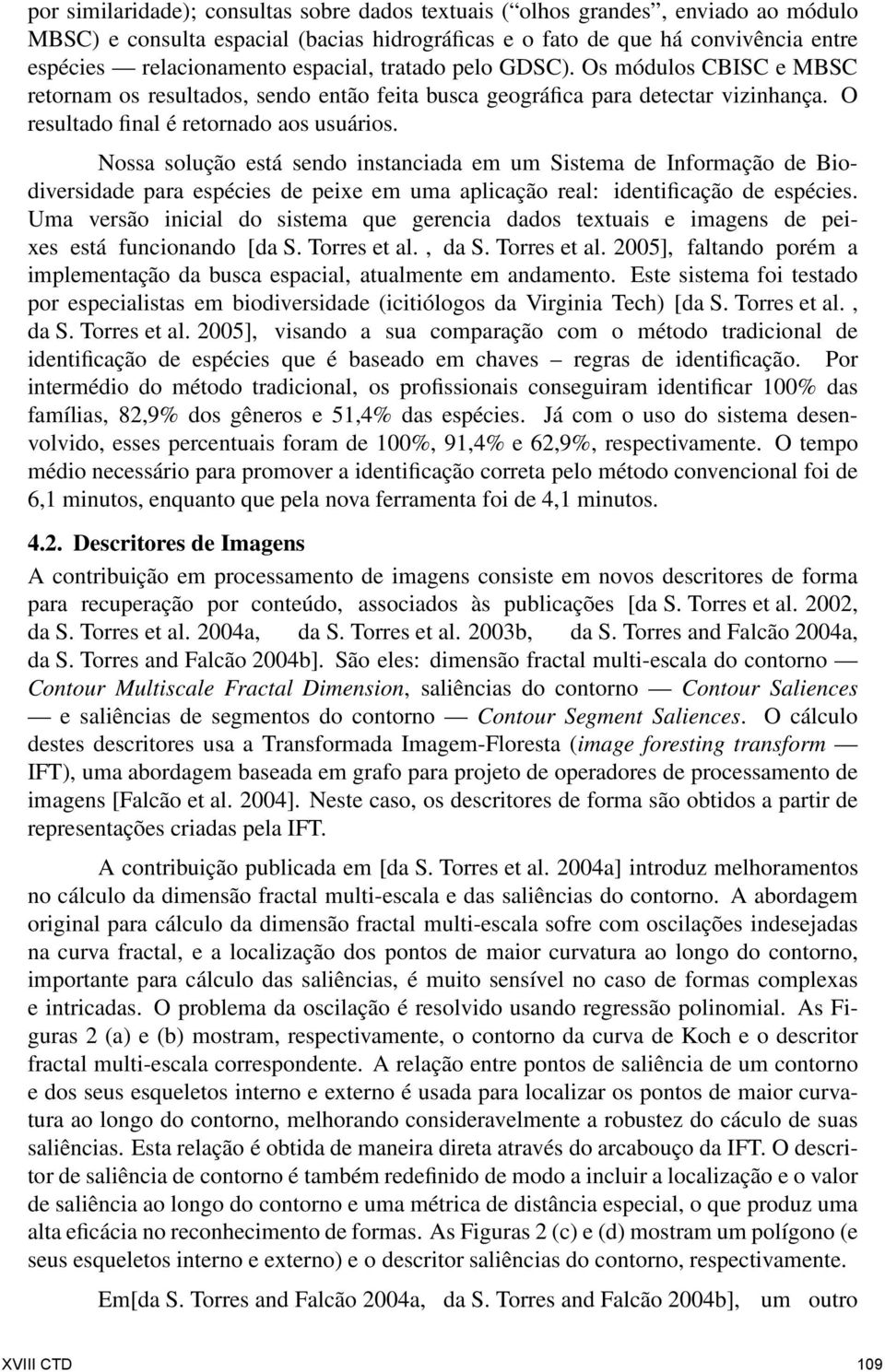 Nossa solução está sendo instanciada em um Sistema de Informação de Biodiversidade para espécies de peixe em uma aplicação real: identificação de espécies.