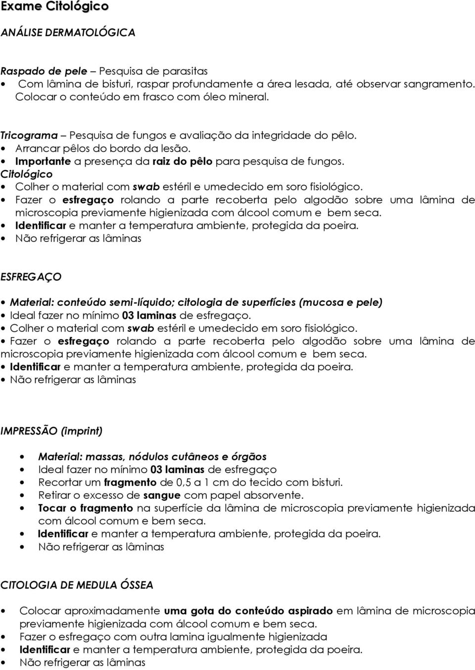 Importante a presença da raiz do pêlo para pesquisa de fungos. Citológico Colher o material com swab estéril e umedecido em soro fisiológico.