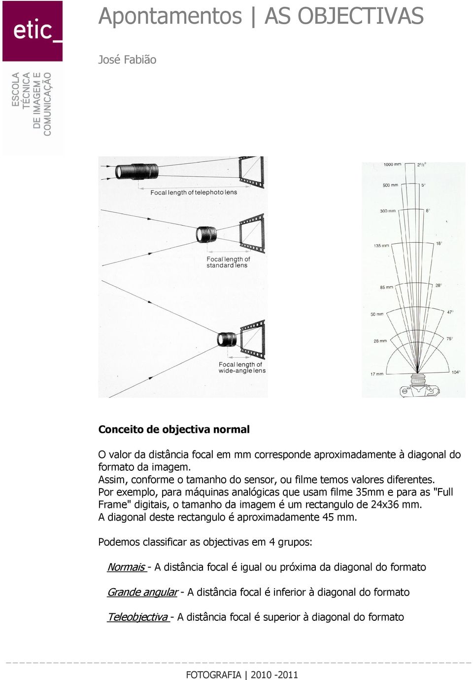 Por exemplo, para máquinas analógicas que usam filme 35mm e para as "Full Frame" digitais, o tamanho da imagem é um rectangulo de 24x36 mm.