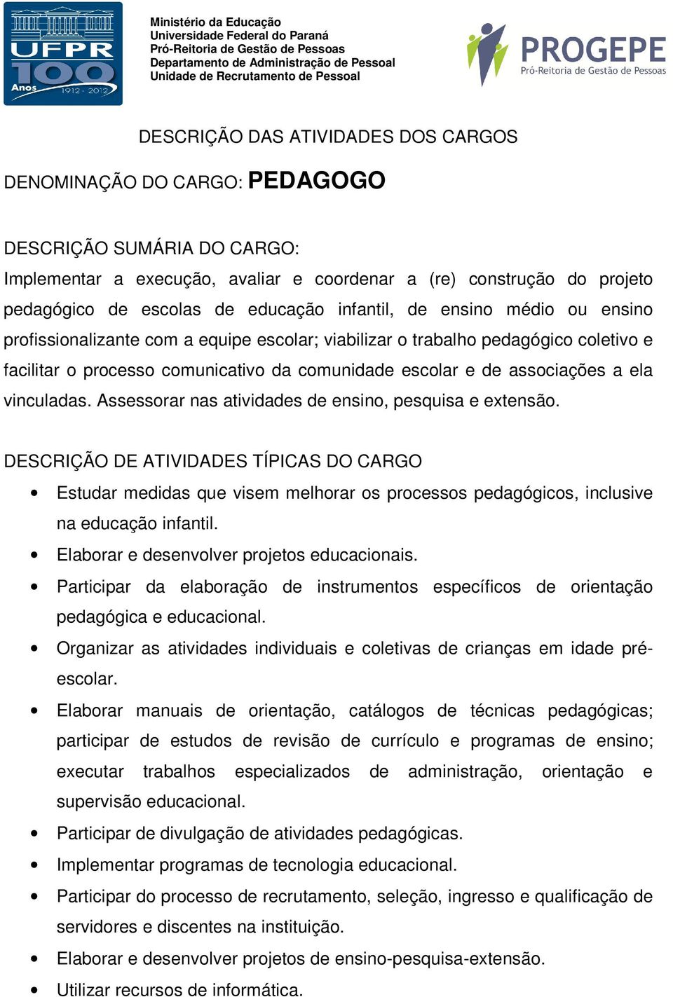 Assessorar nas atividades de ensino, pesquisa e extensão. Estudar medidas que visem melhorar os processos pedagógicos, inclusive na educação infantil. Elaborar e desenvolver projetos educacionais.