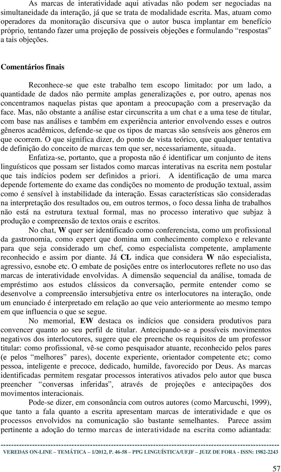 Comentários finais Reconhece-se que este trabalho tem escopo limitado: por um lado, a quantidade de dados não permite amplas generalizações e, por outro, apenas nos concentramos naquelas pistas que