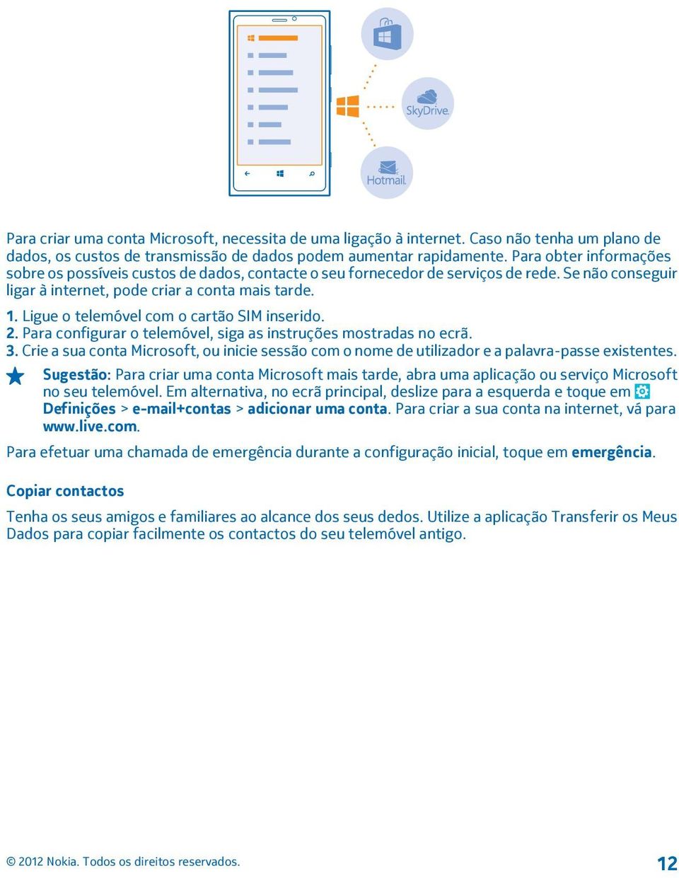 Ligue o telemóvel com o cartão SIM inserido. 2. Para configurar o telemóvel, siga as instruções mostradas no ecrã. 3.