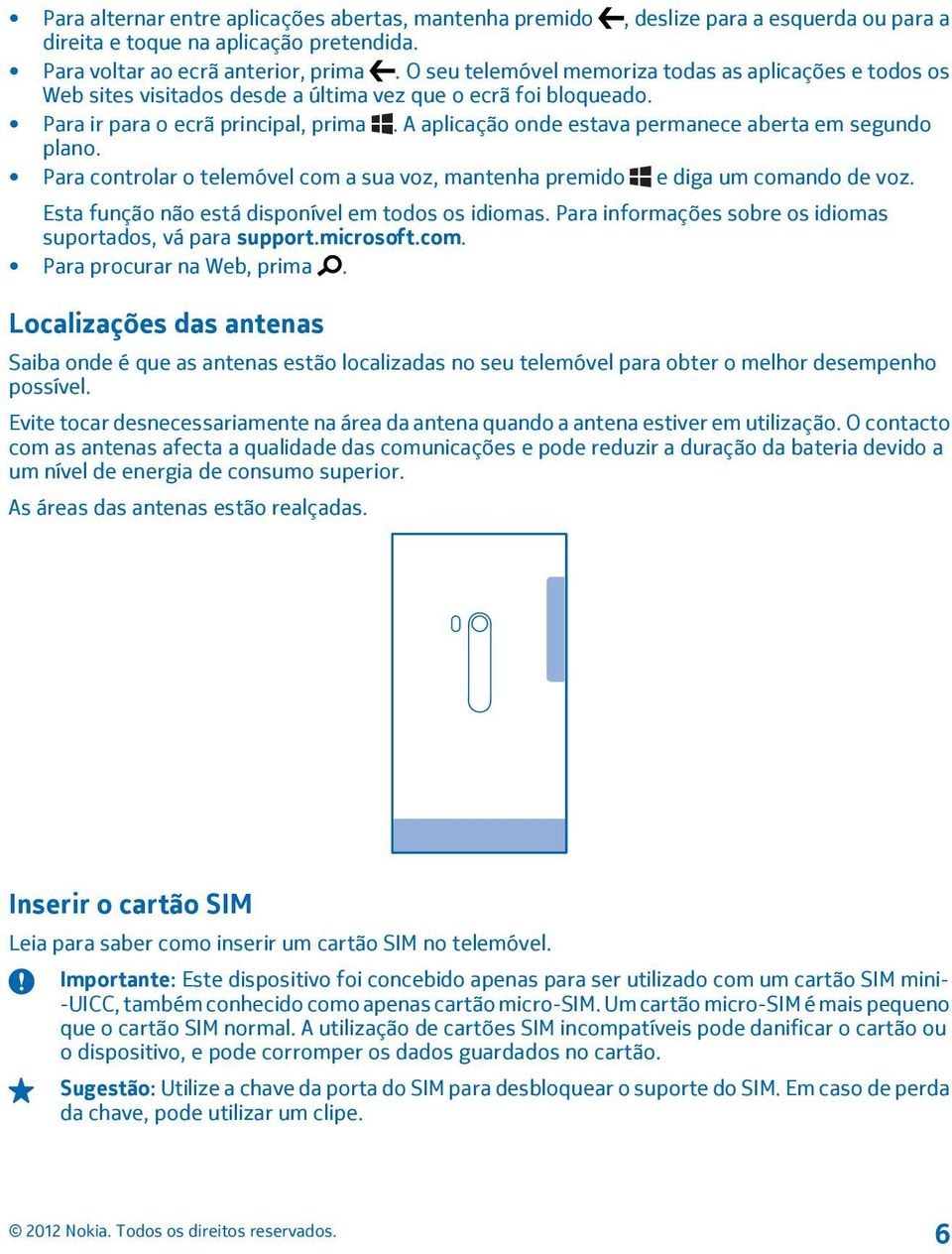 A aplicação onde estava permanece aberta em segundo plano. Para controlar o telemóvel com a sua voz, mantenha premido e diga um comando de voz. Esta função não está disponível em todos os idiomas.