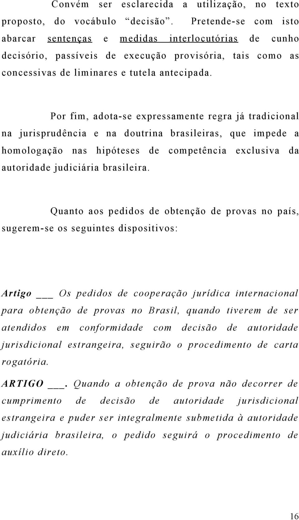 Por fim, adota-se expressamente regra já tradicional na jurisprudência e na doutrina brasileiras, que impede a homologação nas hipóteses de competência exclusiva da autoridade judiciária brasileira.