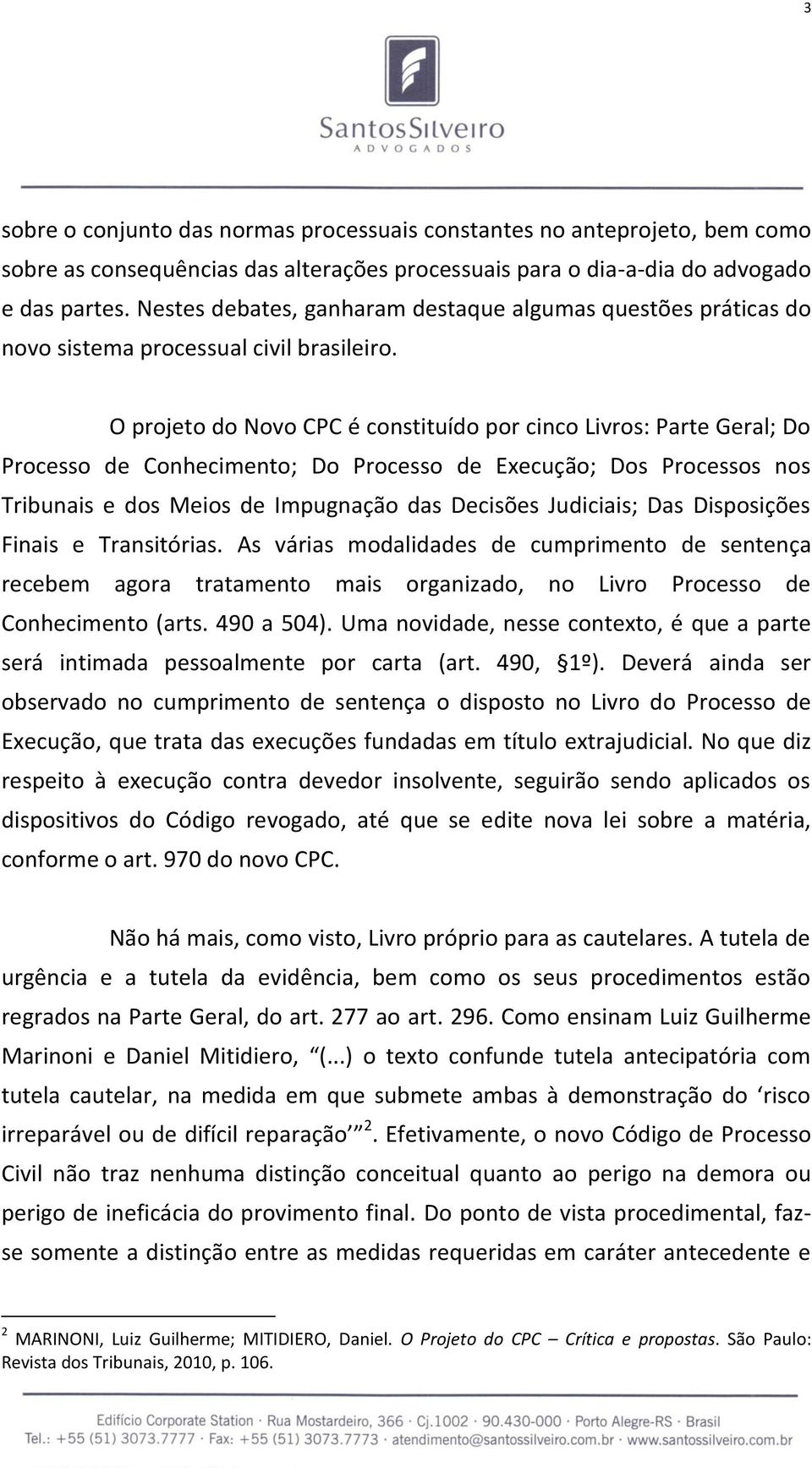 O projeto do Novo CPC é constituído por cinco Livros: Parte Geral; Do Processo de Conhecimento; Do Processo de Execução; Dos Processos nos Tribunais e dos Meios de Impugnação das Decisões Judiciais;