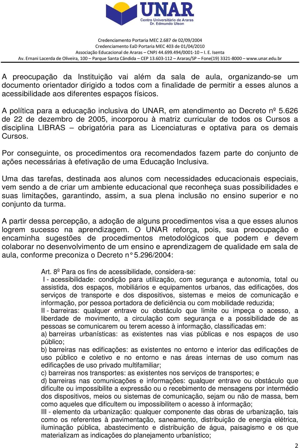 626 de 22 de dezembro de 2005, incorporou à matriz curricular de todos os Cursos a disciplina LIBRAS obrigatória para as Licenciaturas e optativa para os demais Cursos.