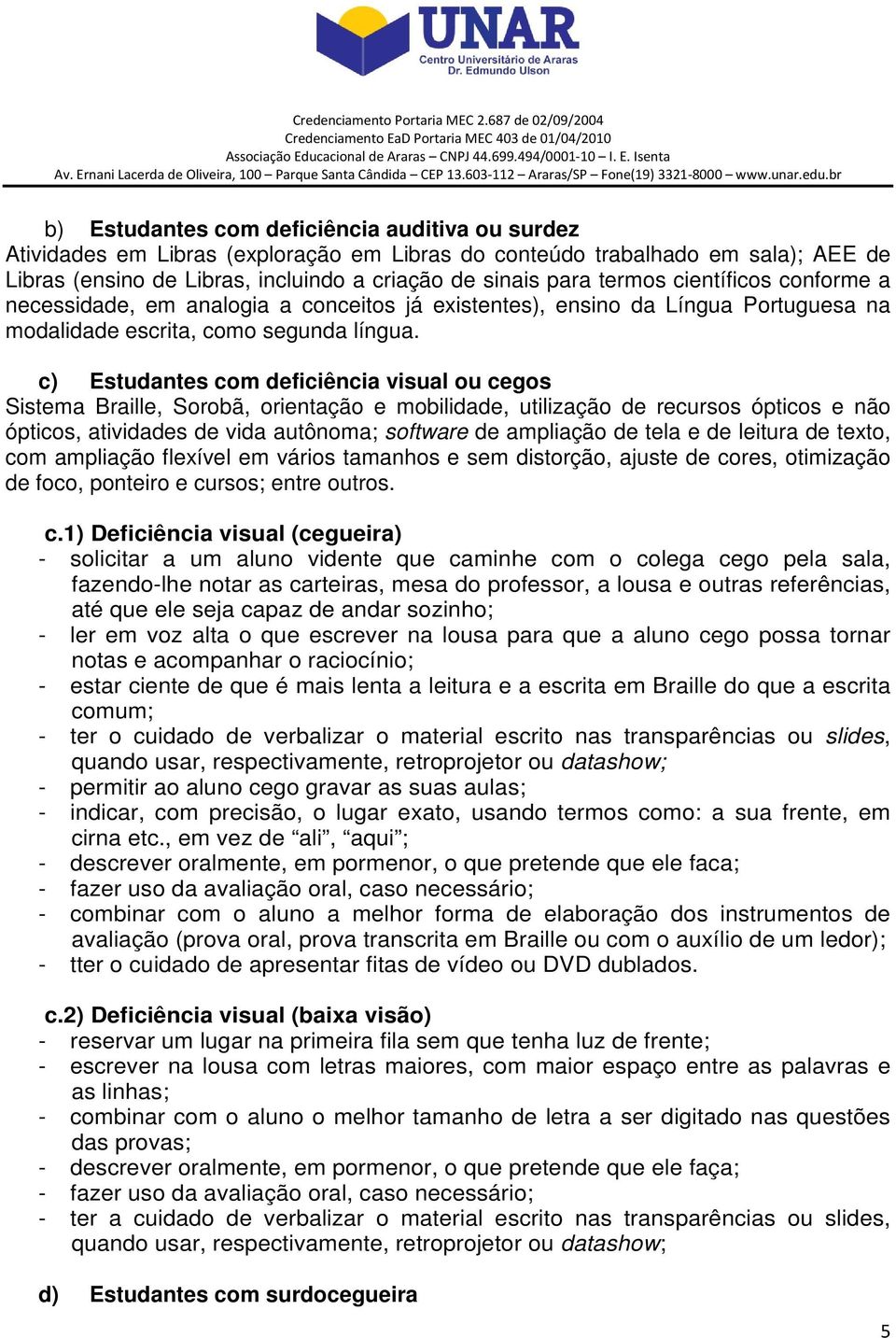 c) Estudantes com deficiência visual ou cegos Sistema Braille, Sorobã, orientação e mobilidade, utilização de recursos ópticos e não ópticos, atividades de vida autônoma; software de ampliação de