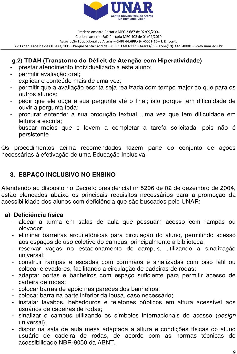 entender a sua produção textual, uma vez que tem dificuldade em leitura e escrita; - buscar meios que o levem a completar a tarefa solicitada, pois não é persistente.