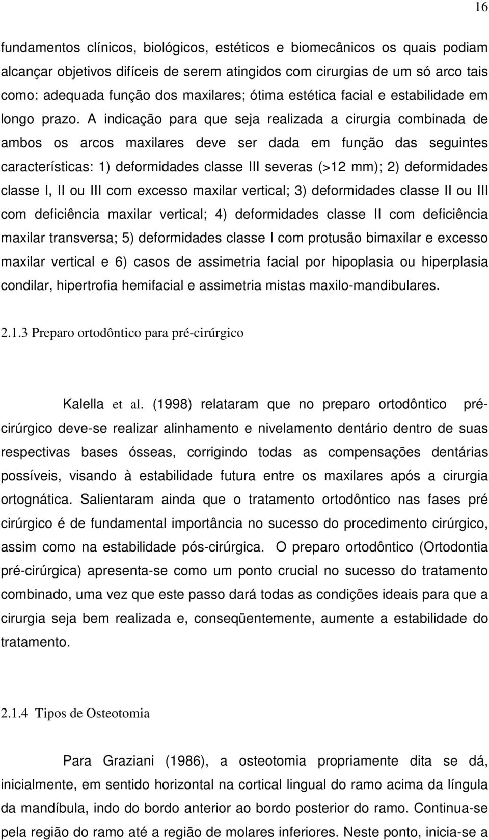 A indicação para que seja realizada a cirurgia combinada de ambos os arcos maxilares deve ser dada em função das seguintes características: 1) deformidades classe III severas (>12 mm); 2)