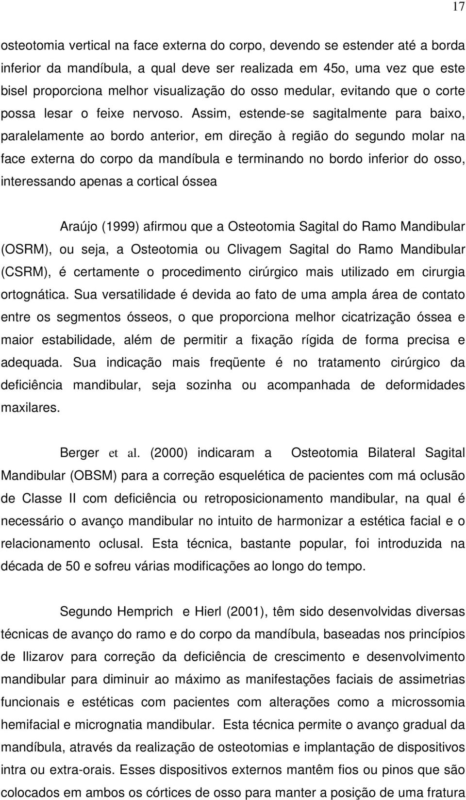 Assim, estende-se sagitalmente para baixo, paralelamente ao bordo anterior, em direção à região do segundo molar na face externa do corpo da mandíbula e terminando no bordo inferior do osso,