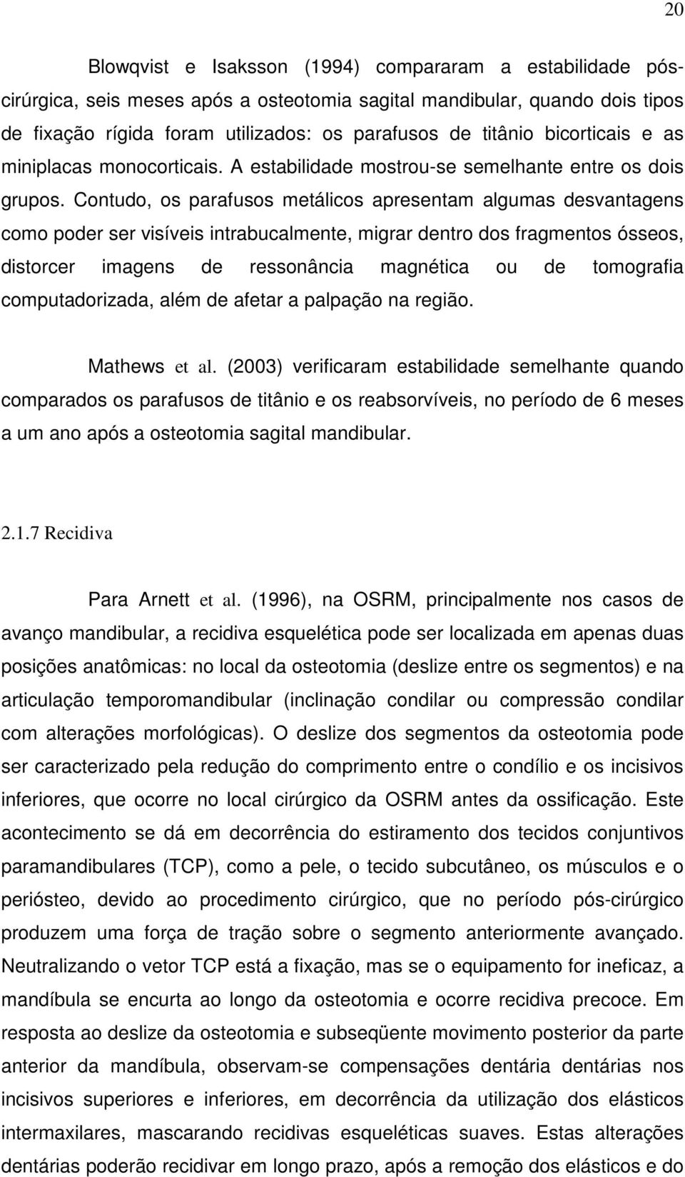 Contudo, os parafusos metálicos apresentam algumas desvantagens como poder ser visíveis intrabucalmente, migrar dentro dos fragmentos ósseos, distorcer imagens de ressonância magnética ou de