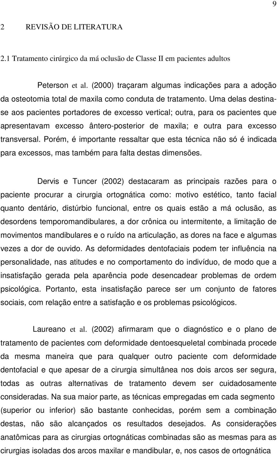 Uma delas destinase aos pacientes portadores de excesso vertical; outra, para os pacientes que apresentavam excesso ântero-posterior de maxila; e outra para excesso transversal.