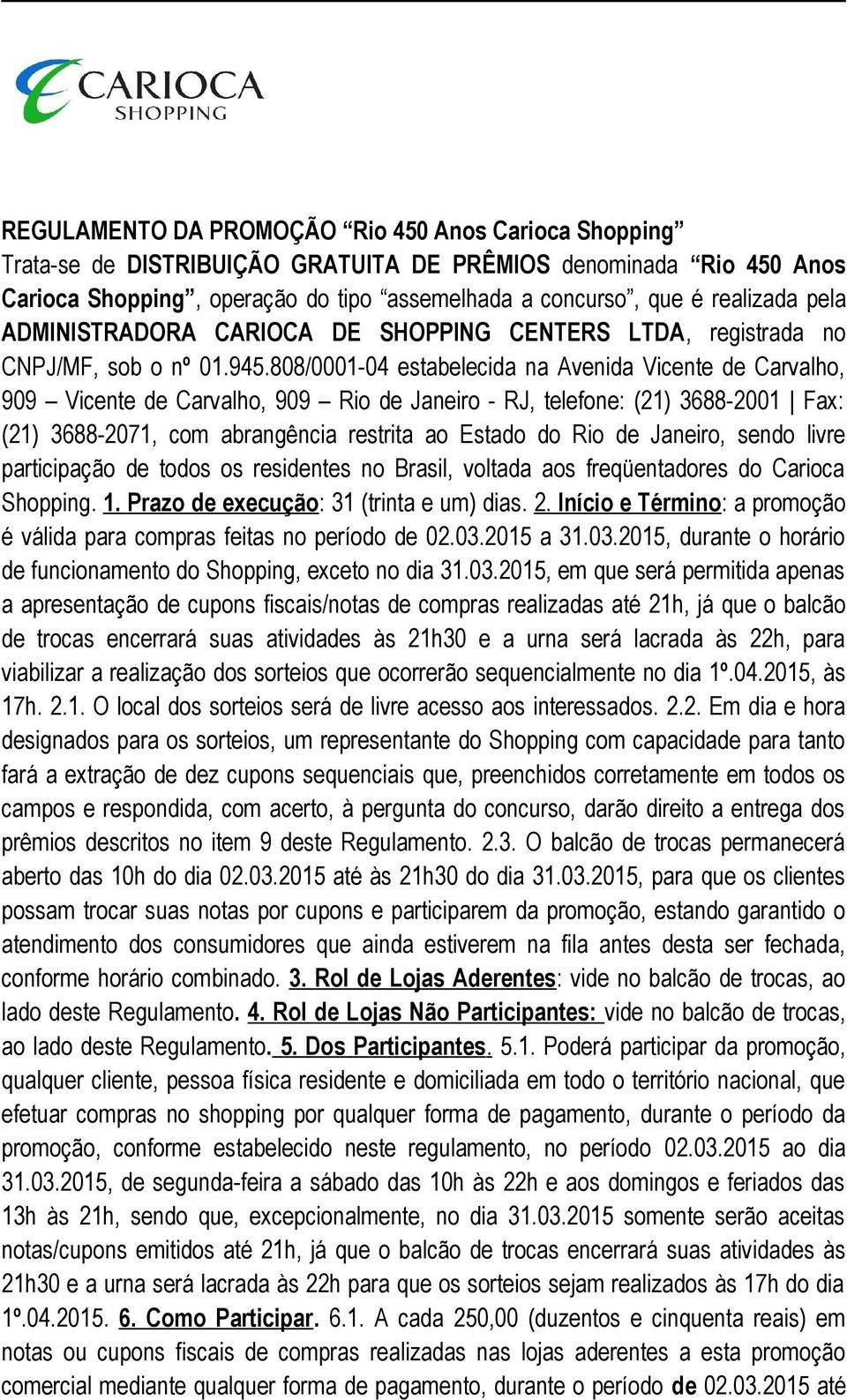 808/0001-04 estabelecida na Avenida Vicente de Carvalho, 909 Vicente de Carvalho, 909 Rio de Janeiro - RJ, telefone: (21) 3688-2001 Fax: (21) 3688-2071, com abrangência restrita ao Estado do Rio de