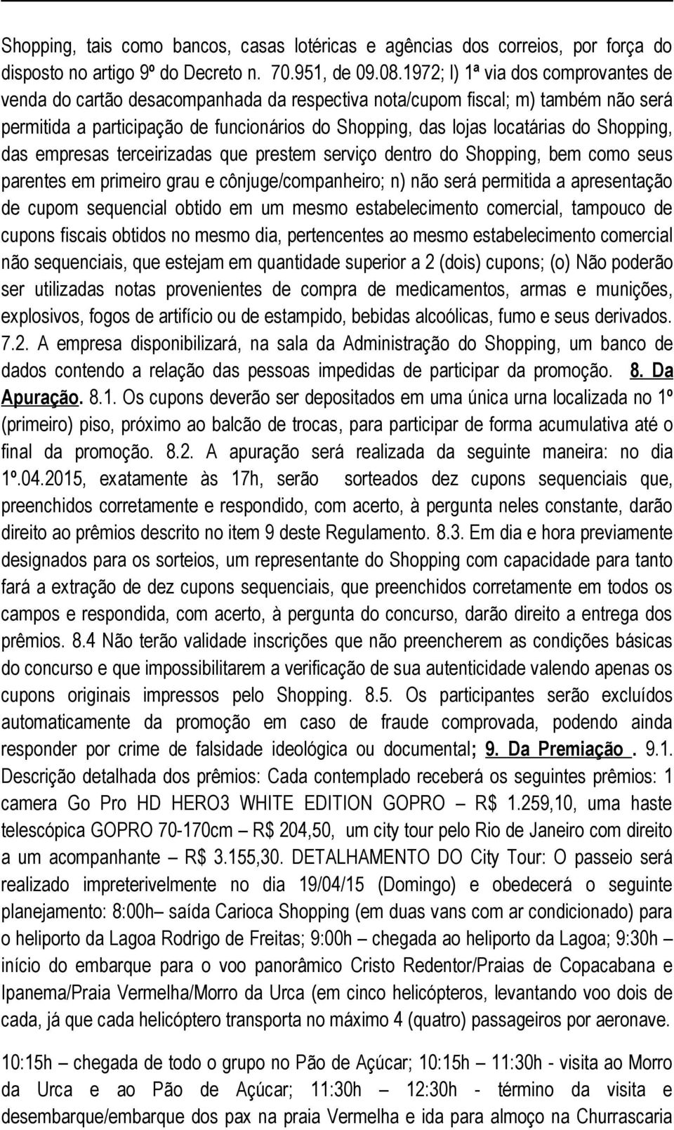 Shopping, das empresas terceirizadas que prestem serviço dentro do Shopping, bem como seus parentes em primeiro grau e cônjuge/companheiro; n) não será permitida a apresentação de cupom sequencial