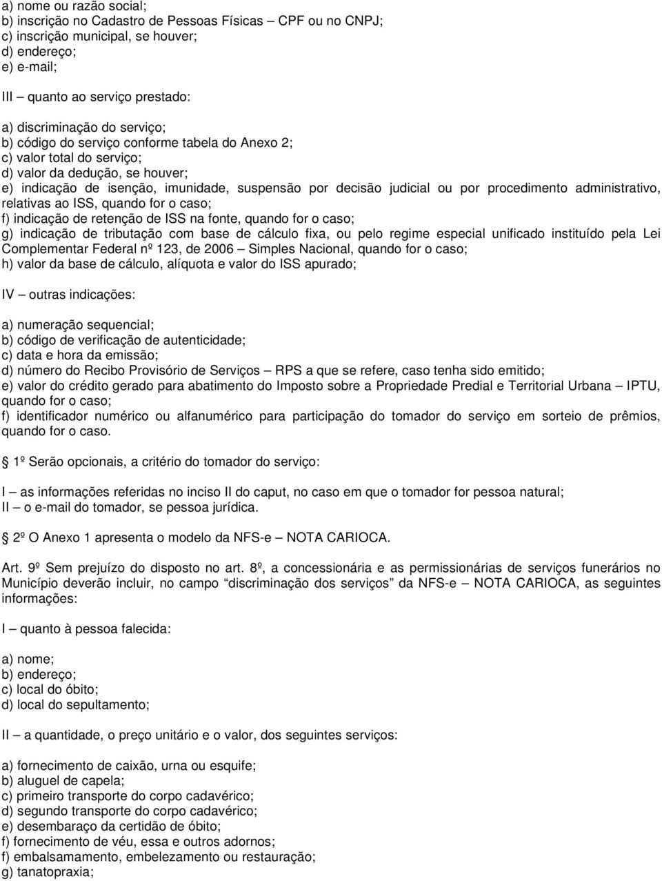 procedimento administrativo, relativas ao ISS, quando for o caso; f) indicação de retenção de ISS na fonte, quando for o caso; g) indicação de tributação com base de cálculo fixa, ou pelo regime