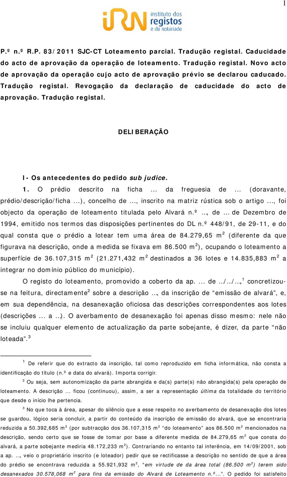 .. (doravante, prédio/descrição/ficha...), concelho de..., inscrito na matriz rústica sob o artigo..., foi objecto da operação de loteamento titulada pelo Alvará n.