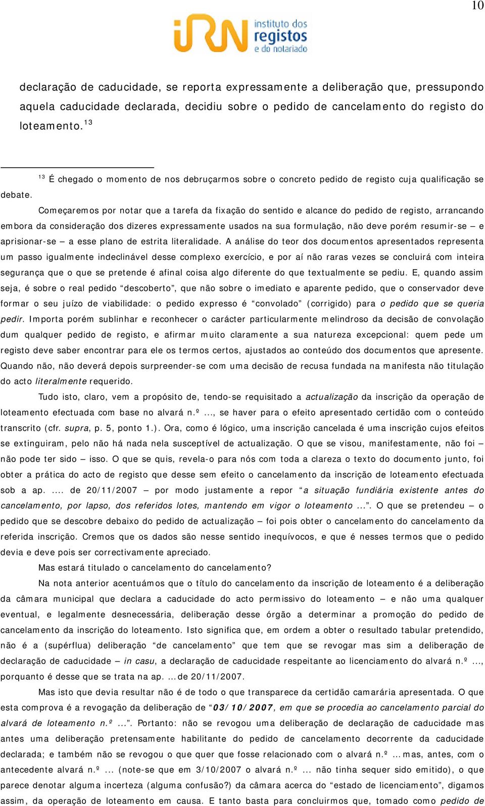 Começaremos por notar que a tarefa da fixação do sentido e alcance do pedido de registo, arrancando embora da consideração dos dizeres expressamente usados na sua formulação, não deve porém