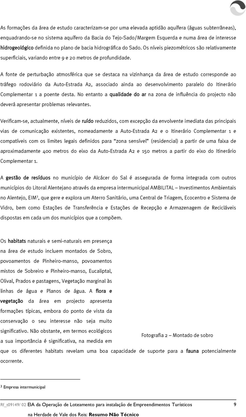 A fonte de perturbação atmosférica que se destaca na vizinhança da área de estudo corresponde ao tráfego rodoviário da Auto-Estrada A2, associado ainda ao desenvolvimento paralelo do Itinerário