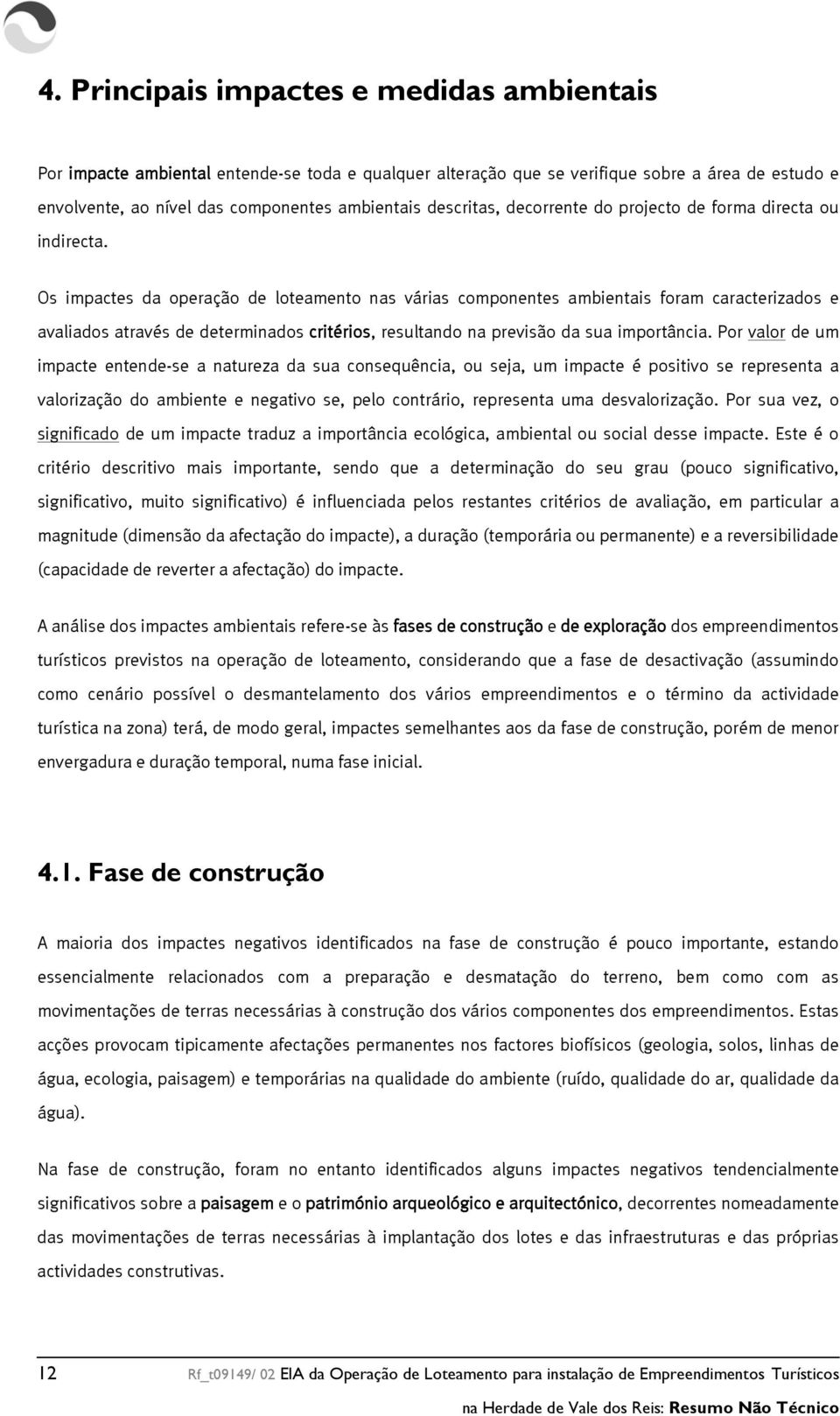 Os impactes da operação de loteamento nas várias componentes ambientais foram caracterizados e avaliados através de determinados critérios, resultando na previsão da sua importância.