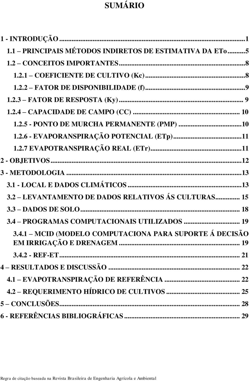 .. 11 2 - OBJETIVOS... 12 3 - METODOLOGIA... 13 3.1 - LOCAL E DADOS CLIMÁTICOS... 13 3.2 LEVANTAMENTO DE DADOS RELATIVOS ÁS CULTURAS... 15 3.3 DADOS DE SOLO... 18 3.