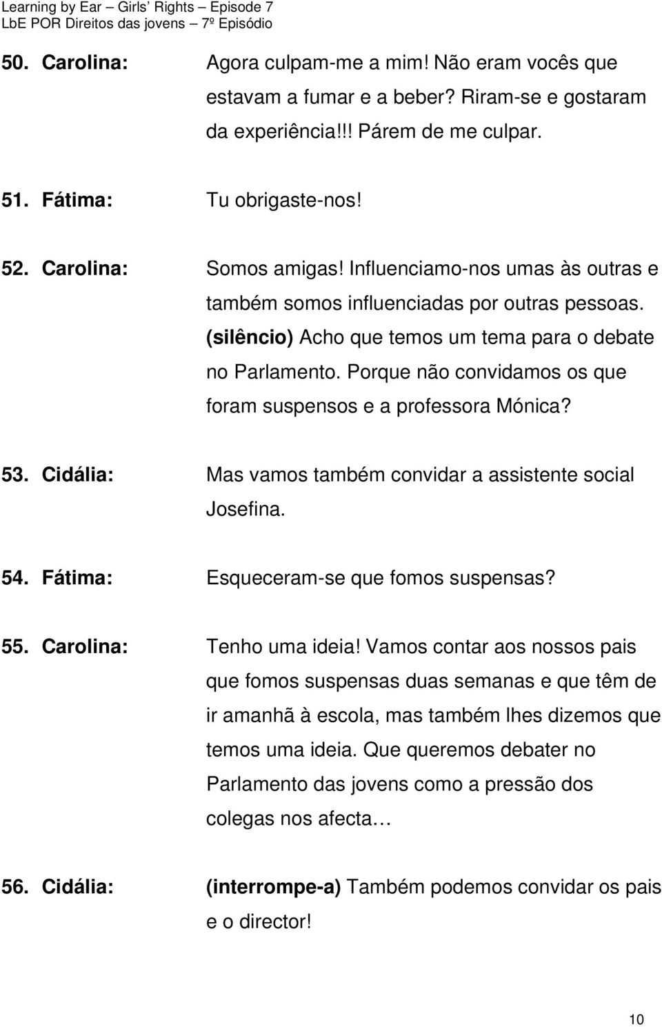 Porque não convidamos os que foram suspensos e a professora Mónica? 53. Cidália: Mas vamos também convidar a assistente social Josefina. 54. Fátima: Esqueceram-se que fomos suspensas? 55.