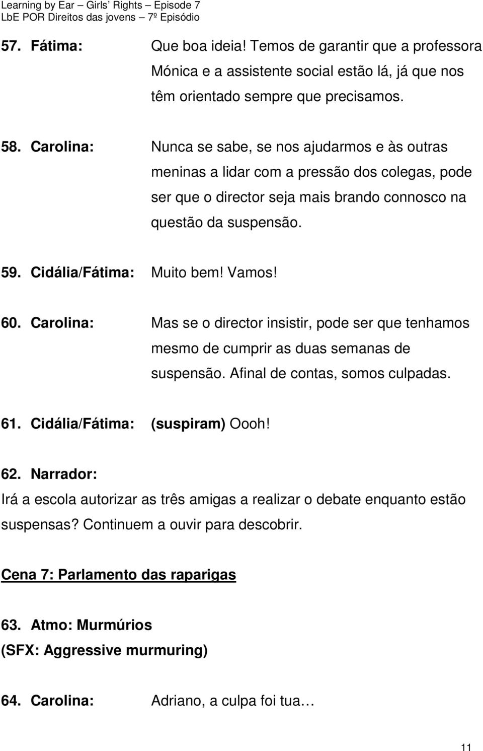 Cidália/Fátima: Muito bem! Vamos! 60. Carolina: Mas se o director insistir, pode ser que tenhamos mesmo de cumprir as duas semanas de suspensão. Afinal de contas, somos culpadas. 61.