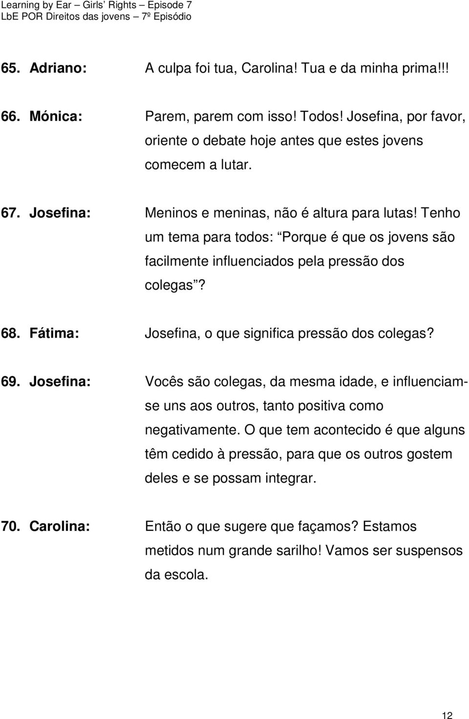 Fátima: Josefina, o que significa pressão dos colegas? 69. Josefina: Vocês são colegas, da mesma idade, e influenciamse uns aos outros, tanto positiva como negativamente.