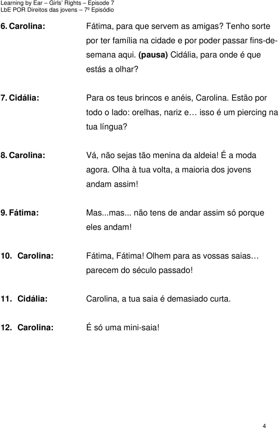 Estão por todo o lado: orelhas, nariz e isso é um piercing na tua língua? 8. Carolina: Vá, não sejas tão menina da aldeia! É a moda agora.