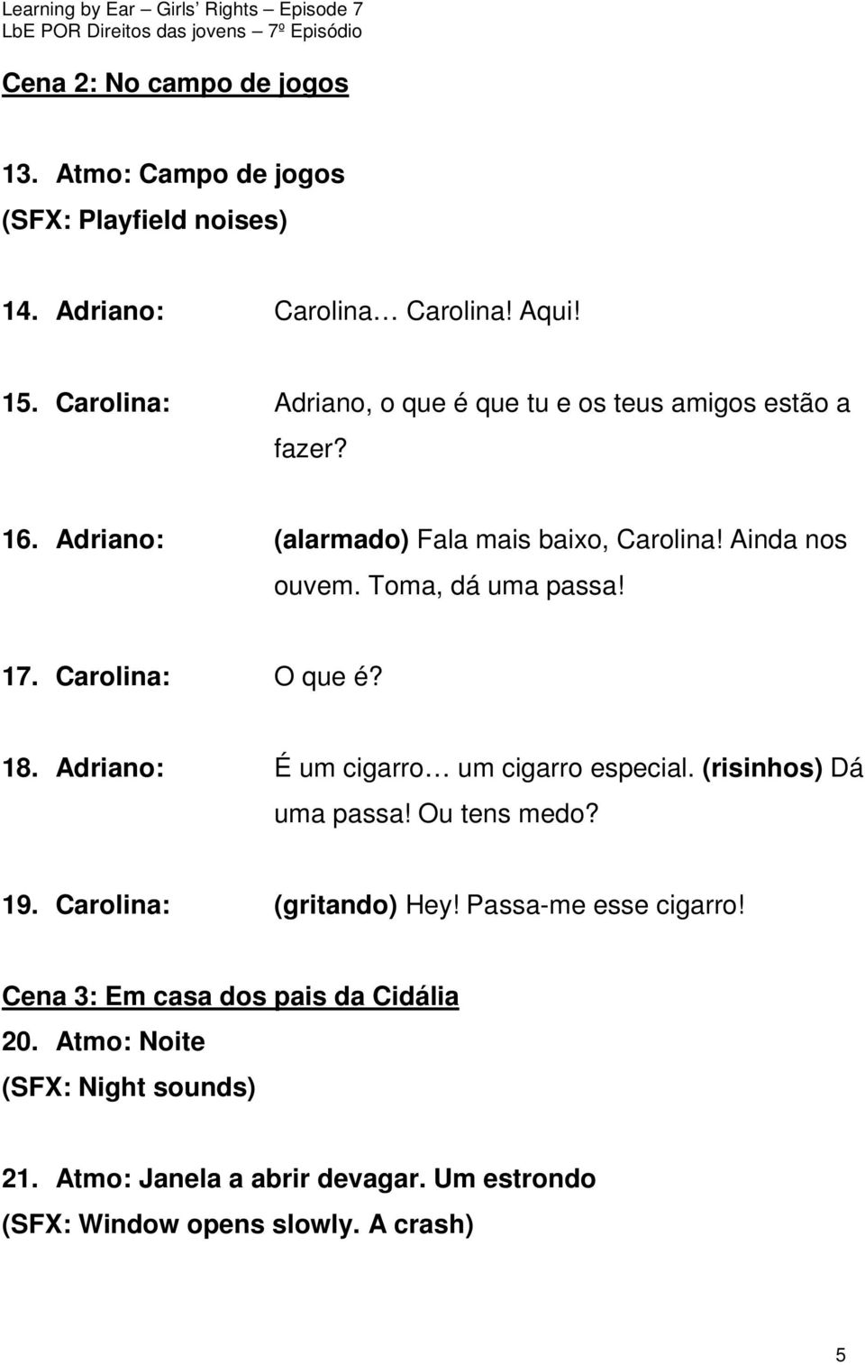 Toma, dá uma passa! 17. Carolina: O que é? 18. Adriano: É um cigarro um cigarro especial. (risinhos) Dá uma passa! Ou tens medo? 19.