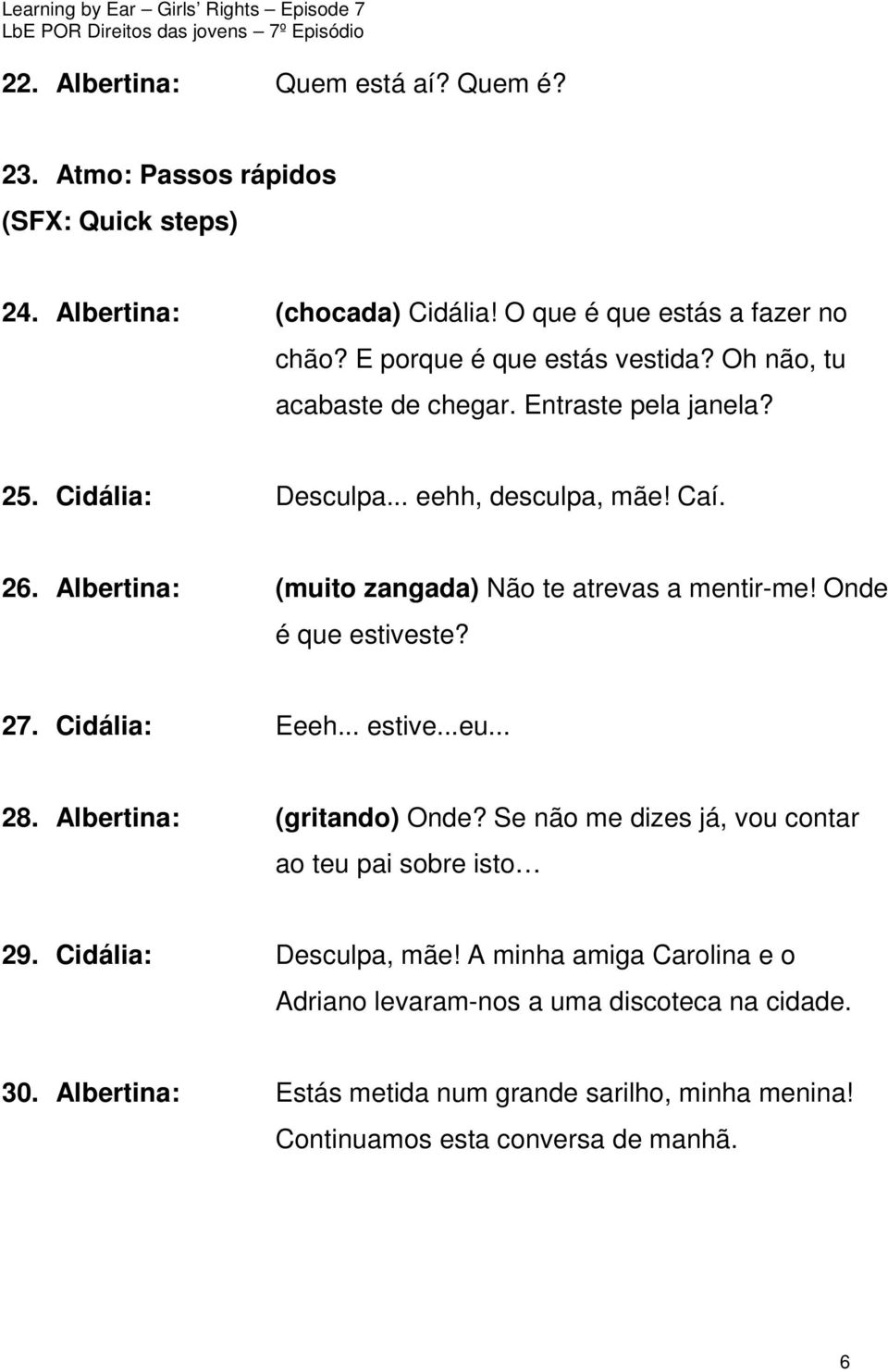 Albertina: (muito zangada) Não te atrevas a mentir-me! Onde é que estiveste? 27. Cidália: Eeeh... estive...eu... 28. Albertina: (gritando) Onde?