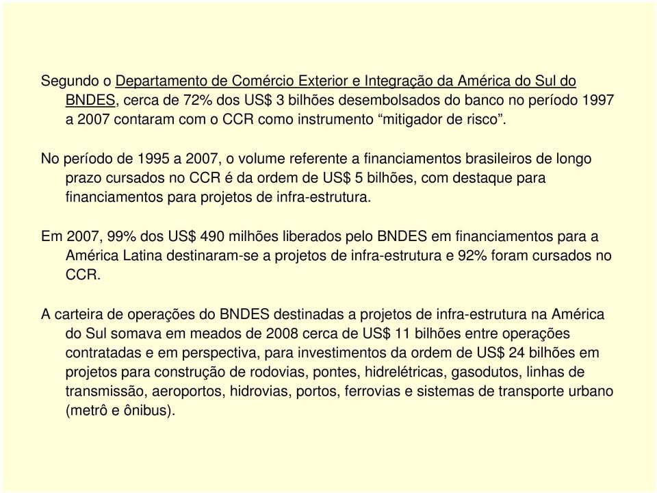 No período de 1995 a 2007, o volume referente a financiamentos brasileiros de longo prazo cursados no CCR é da ordem de US$ 5 bilhões, com destaque para financiamentos para projetos de