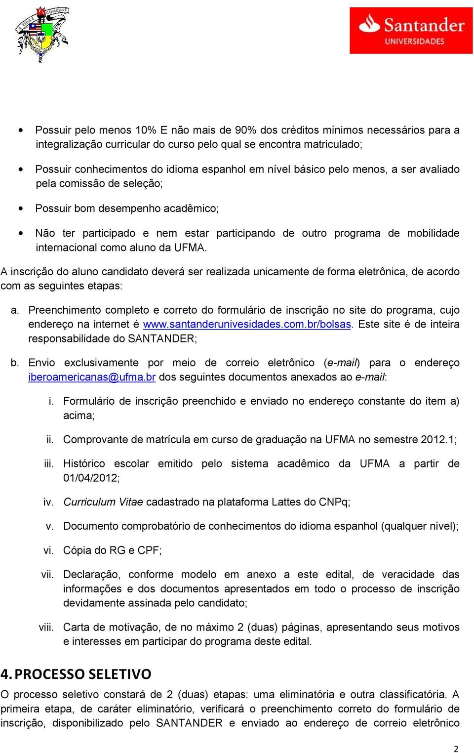 aluno da UFMA. A inscrição do aluno candidato deverá ser realizada unicamente de forma eletrônica, de acordo com as seguintes etapas: a.