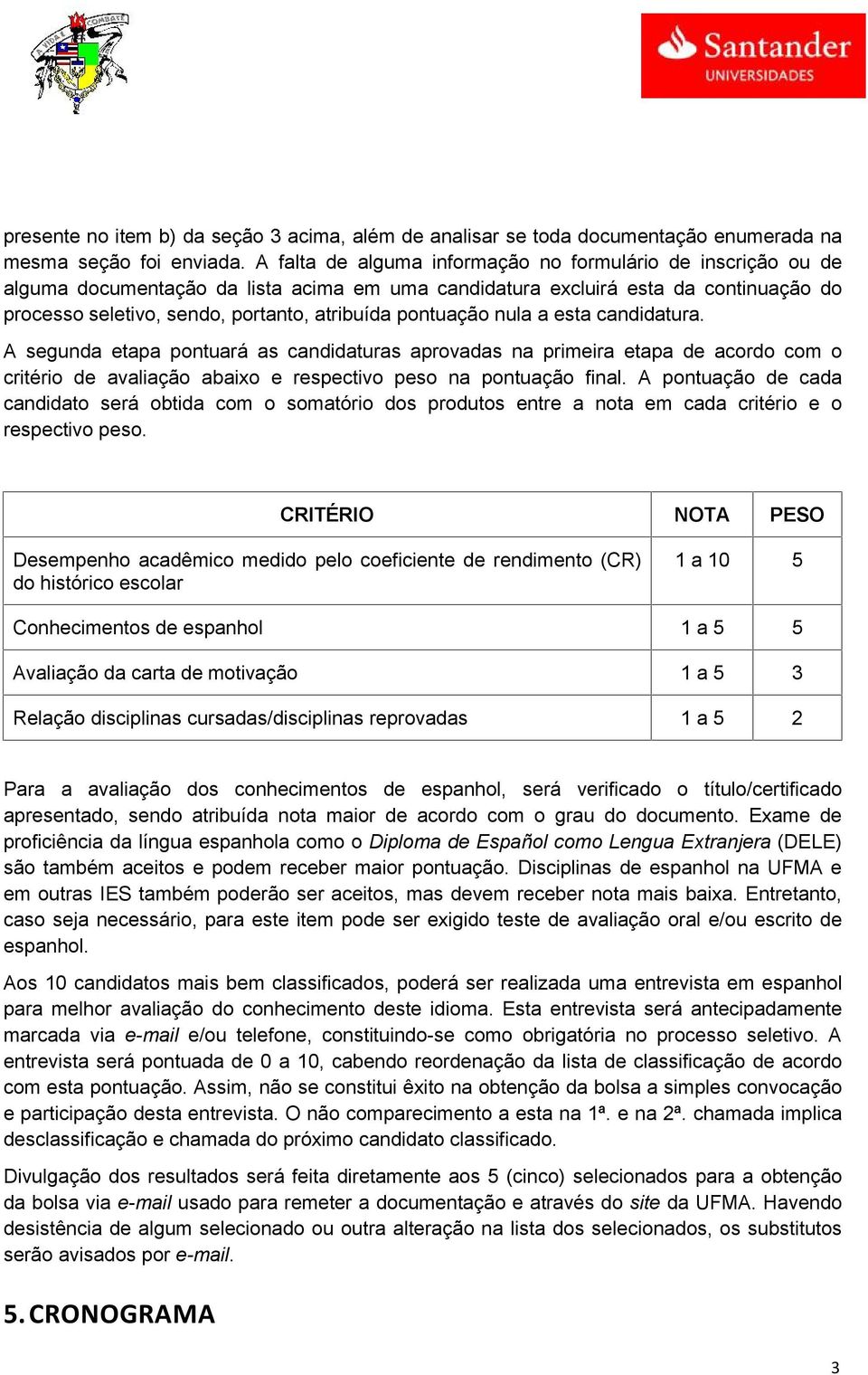 pontuação nula a esta candidatura. A segunda etapa pontuará as candidaturas aprovadas na primeira etapa de acordo com o critério de avaliação abaixo e respectivo peso na pontuação final.