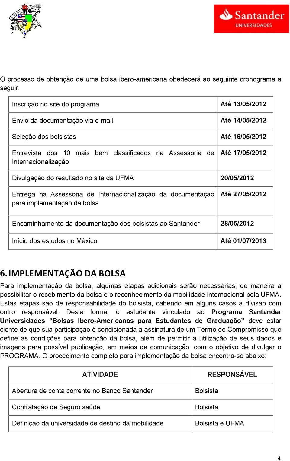 Internacionalização da documentação para implementação da bolsa Até 27/05/2012 Encaminhamento da documentação dos bolsistas ao Santander 28/05/2012 Início dos estudos no México Até 01/07/2013 6.