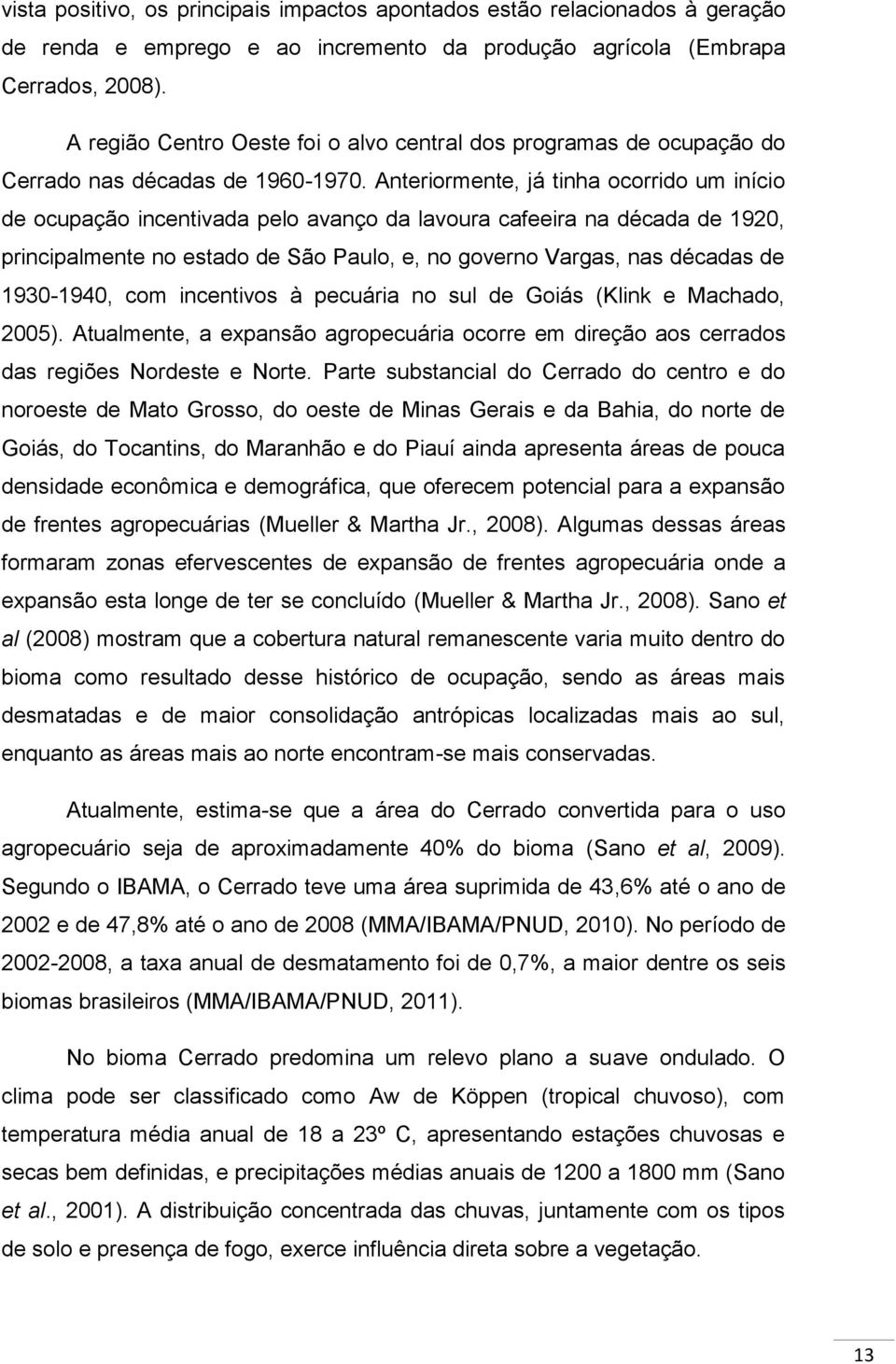 Anteriormente, já tinha ocorrido um início de ocupação incentivada pelo avanço da lavoura cafeeira na década de 1920, principalmente no estado de São Paulo, e, no governo Vargas, nas décadas de