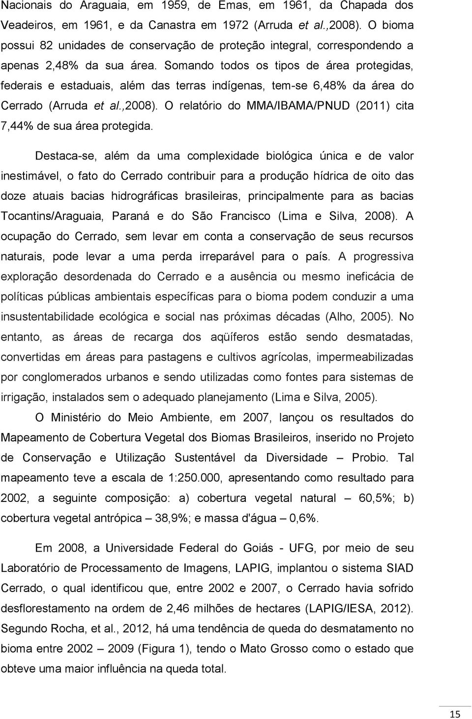 Somando todos os tipos de área protegidas, federais e estaduais, além das terras indígenas, tem-se 6,48% da área do Cerrado (Arruda et al.,2008).