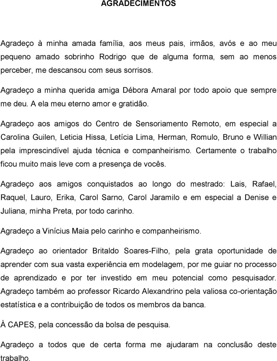 Agradeço aos amigos do Centro de Sensoriamento Remoto, em especial a Carolina Guilen, Leticia Hissa, Letícia Lima, Herman, Romulo, Bruno e Willian pela imprescindível ajuda técnica e companheirismo.