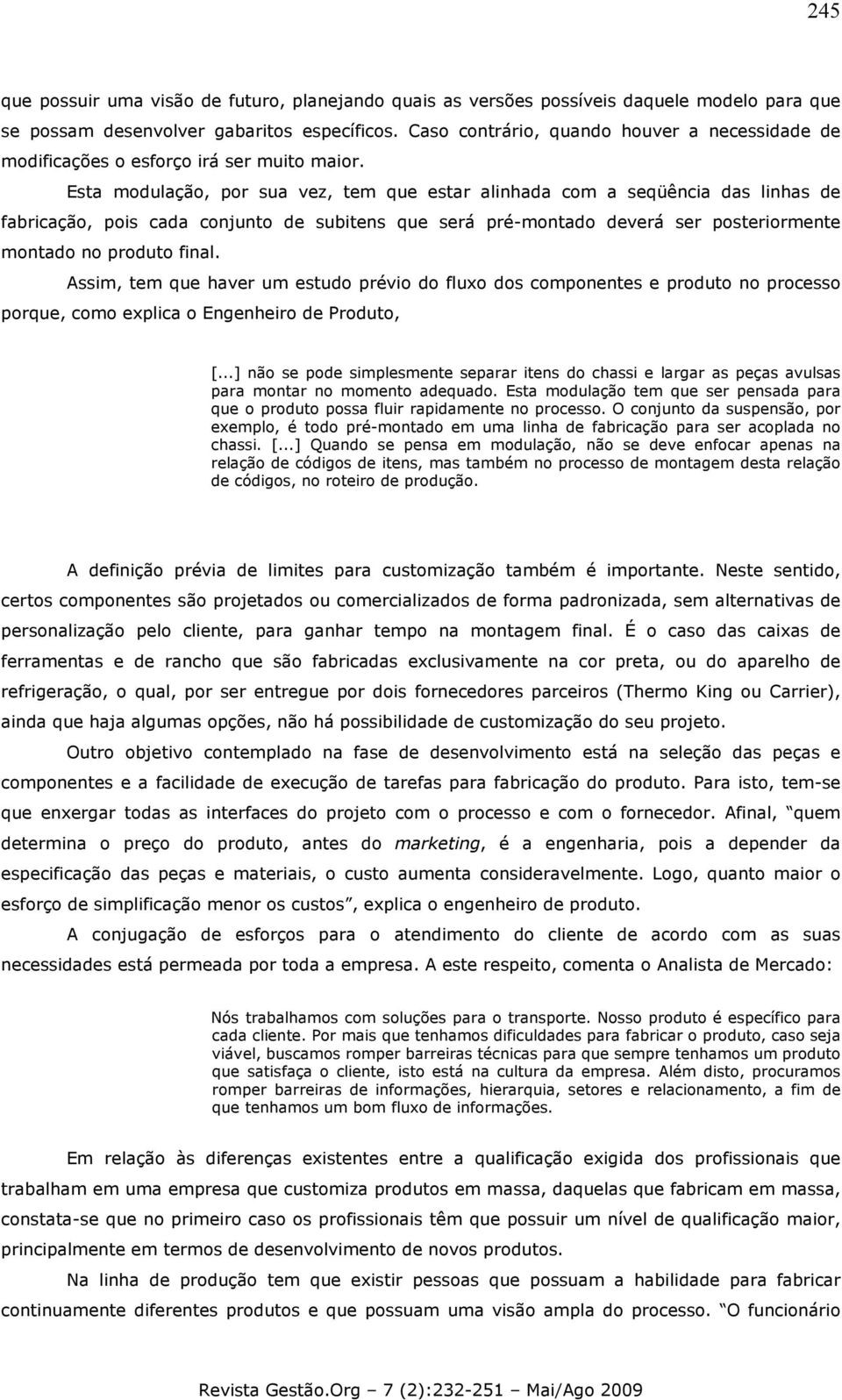 Esta modulação, por sua vez, tem que estar alinhada com a seqüência das linhas de fabricação, pois cada conjunto de subitens que será pré-montado deverá ser posteriormente montado no produto final.