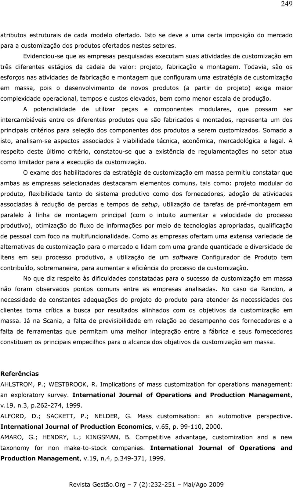 Todavia, são os esforços nas atividades de fabricação e montagem que configuram uma estratégia de customização em massa, pois o desenvolvimento de novos produtos (a partir do projeto) exige maior