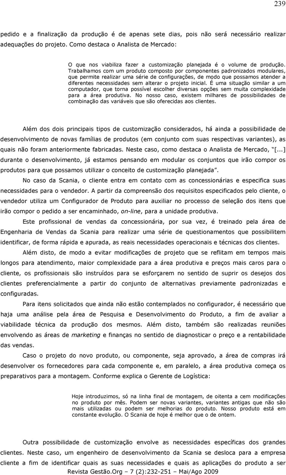 Trabalhamos com um produto composto por componentes padronizados modulares, que permite realizar uma série de configurações, de modo que possamos atender a diferentes necessidades sem alterar o