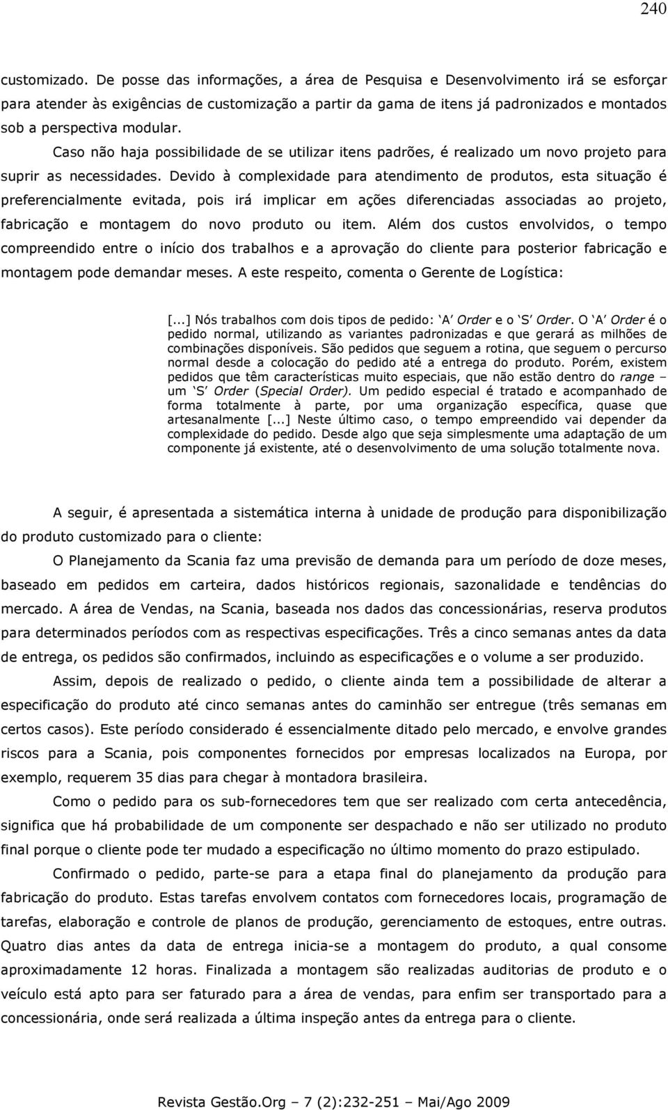 modular. Caso não haja possibilidade de se utilizar itens padrões, é realizado um novo projeto para suprir as necessidades.