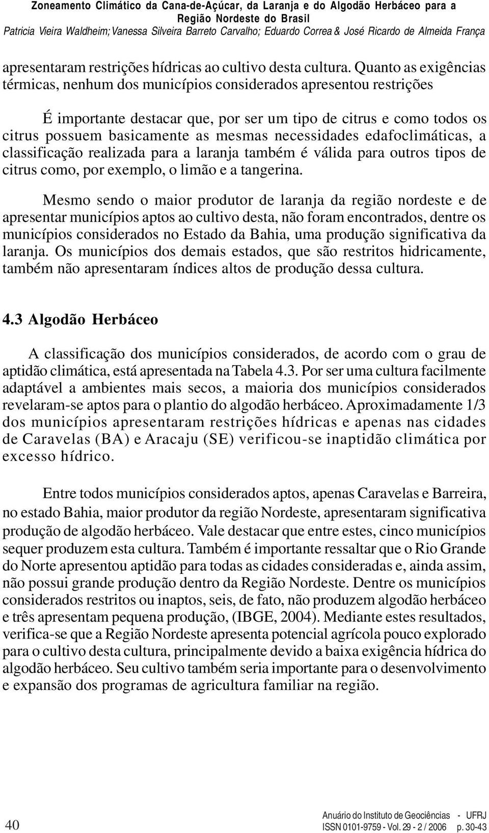 necessidades edafoclimáticas, a classificação realizada para a laranja também é válida para outros tipos de citrus como, por exemplo, o limão e a tangerina.