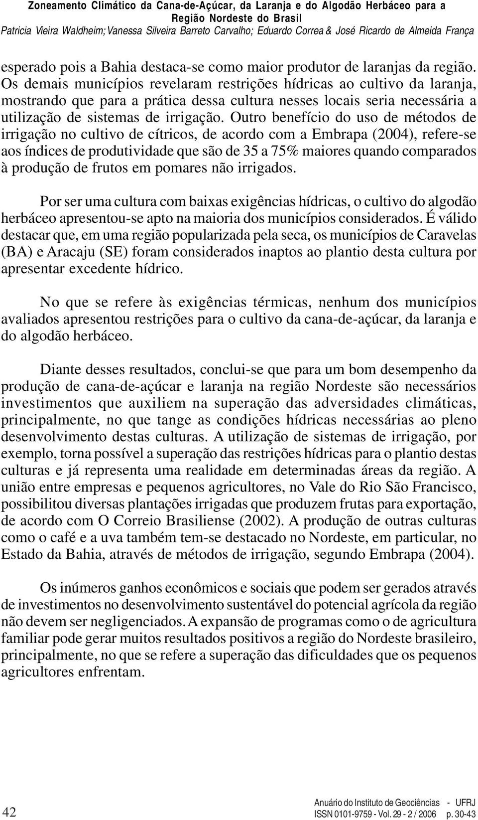 Outro benefício do uso de métodos de irrigação no cultivo de cítricos, de acordo com a Embrapa (2004), referese aos índices de produtividade que são de 35 a 75% maiores quando comparados à produção