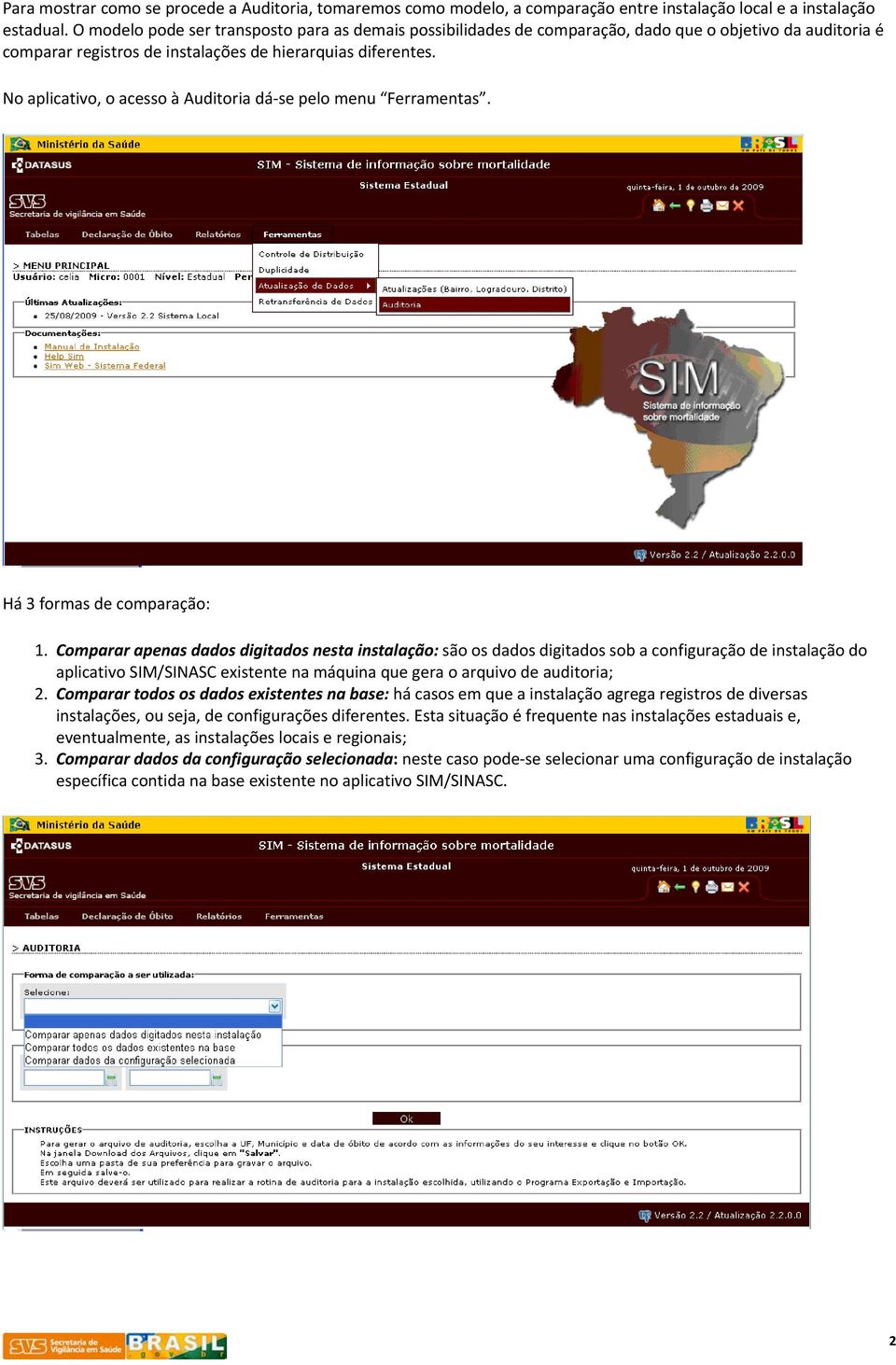 No aplicativo, o acesso à Auditoria dá se pelo menu Ferramentas. Há 3 formas de comparação: 1.