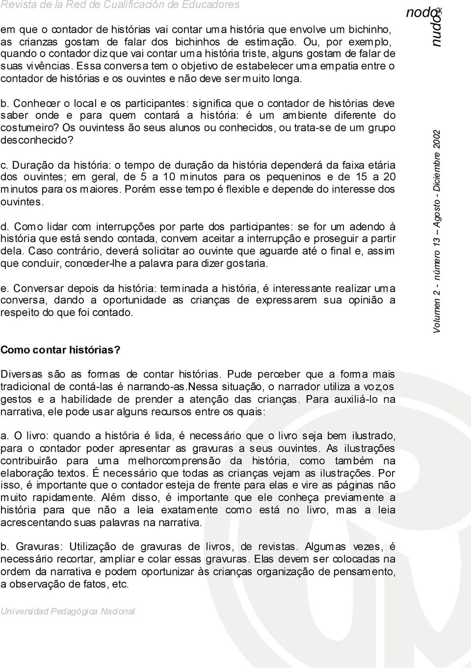 Essa conversa tem o objetivo de estabelecer uma empatia entre o contador de histórias e os ouvintes e não deve ser muito longa. b.