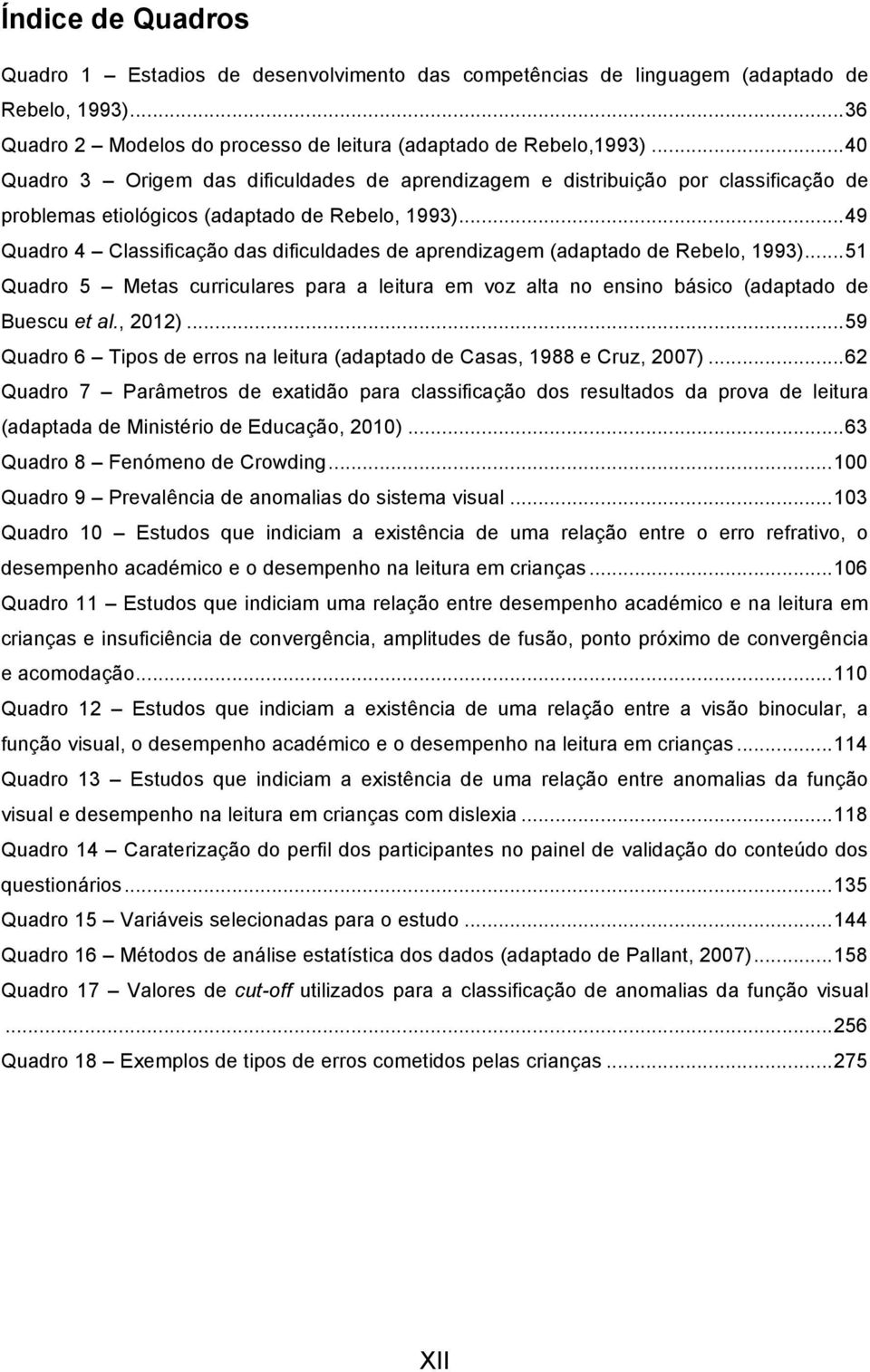 .. 49 Quadro 4 Classificação das dificuldades de aprendizagem (adaptado de Rebelo, 1993)... 51 Quadro 5 Metas curriculares para a leitura em voz alta no ensino básico (adaptado de Buescu et al.