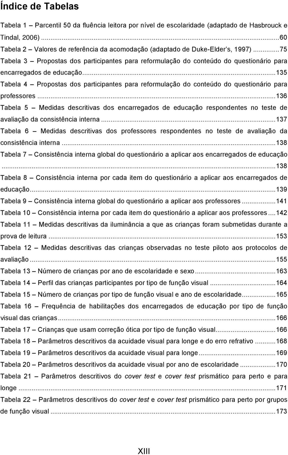 .. 75 Tabela 3 Propostas dos participantes para reformulação do conteúdo do questionário para encarregados de educação.